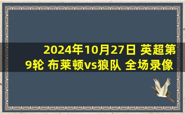 2024年10月27日 英超第9轮 布莱顿vs狼队 全场录像